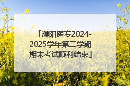 濮阳医专2024-2025学年第二学期期末考试顺利结束