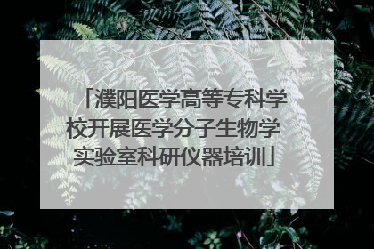濮阳医学高等专科学校开展医学分子生物学实验室科研仪器培训