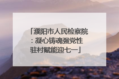 濮阳市人民检察院：凝心铸魂强党性 驻村赋能迎七一