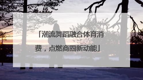 潮流舞蹈融合体育消费，点燃商圈新动能