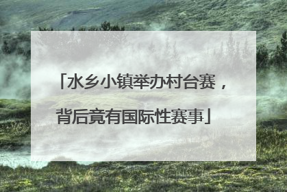 水乡小镇举办村台赛，背后竟有国际性赛事