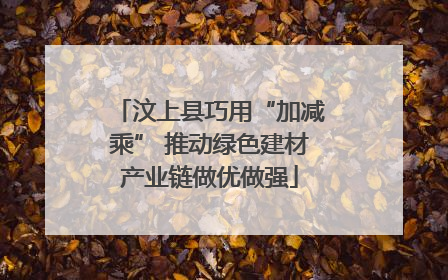 汶上县巧用“加减乘” 推动绿色建材产业链做优做强