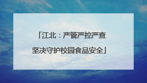 江北：严管严控严查 坚决守护校园食品安全