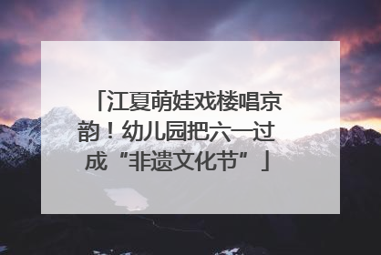 江夏萌娃戏楼唱京韵！幼儿园把六一过成“非遗文化节”