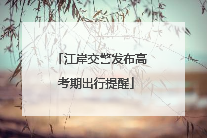 江岸交警发布高考期出行提醒
