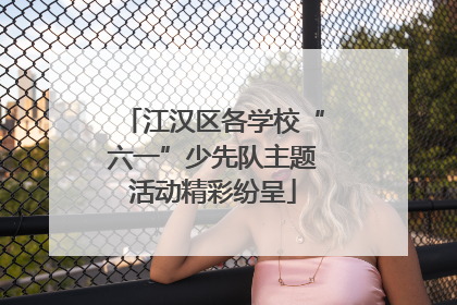 江汉区各学校“六一”少先队主题活动精彩纷呈