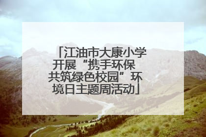 江油市大康小学开展“携手环保 共筑绿色校园”环境日主题周活动