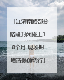 江滨南路部分路段封闭施工18个月 现场拥堵请提前绕行