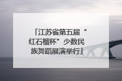 江苏省第五届“红石榴杯”少数民族舞蹈展演举行