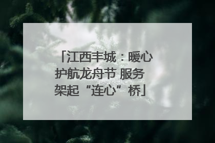江西丰城：暖心护航龙舟节 服务架起“连心”桥