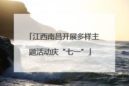江西南昌开展多样主题活动庆“七一”