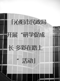 沁阳市民政局开展“研学促成长 多彩在路上”活动