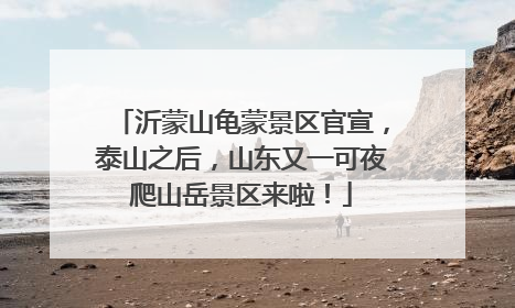 沂蒙山龟蒙景区官宣，泰山之后，山东又一可夜爬山岳景区来啦！