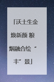 沃土生金焕新颜 粮烟融合绘“丰”景
