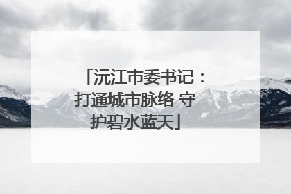 沅江市委书记：打通城市脉络 守护碧水蓝天