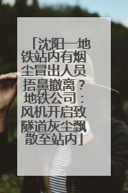 沈阳一地铁站内有烟尘冒出人员捂鼻撤离？地铁公司：风机开启致隧道灰尘飘散至站内