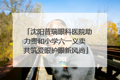 沈阳普瑞眼科医院助力贵和小学六一义卖 共筑爱眼护眼新风尚