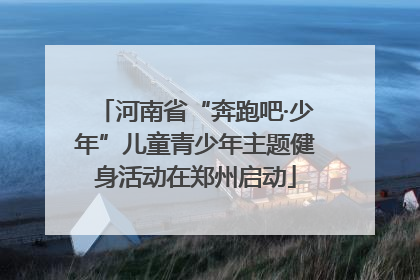 河南省“奔跑吧·少年”儿童青少年主题健身活动在郑州启动