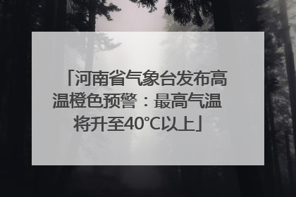 河南省气象台发布高温橙色预警：最高气温将升至40℃以上