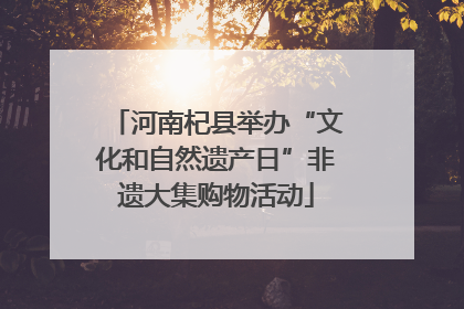 河南杞县举办“文化和自然遗产日”非遗大集购物活动