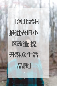 河北孟村推进老旧小区改造 提升群众生活品质
