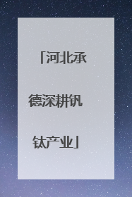 河北承德深耕钒钛产业