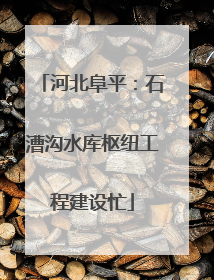 河北阜平：石漕沟水库枢纽工程建设忙