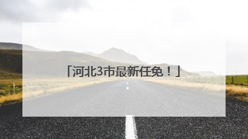 河北3市最新任免！