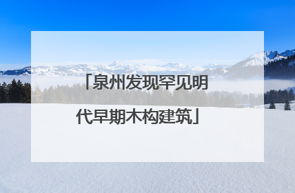 泉州发现罕见明代早期木构建筑