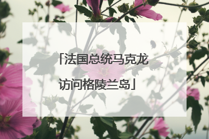 法国总统马克龙访问格陵兰岛