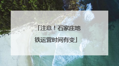 注意！石家庄地铁运营时间有变