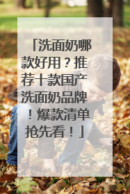 洗面奶哪款好用？推荐十款国产洗面奶品牌！爆款清单抢先看！