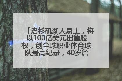 洛杉矶湖人易主，将以100亿美元出售股权，创全球职业体育球队最高纪录，40岁詹姆斯：还没打算退役