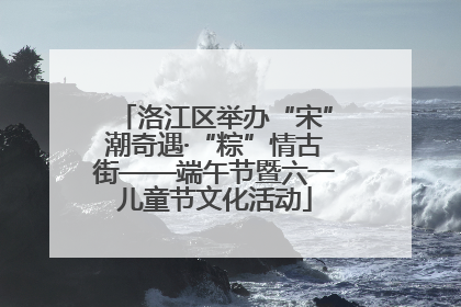 洛江区举办“宋”潮奇遇·“粽”情古街——端午节暨六一儿童节文化活动