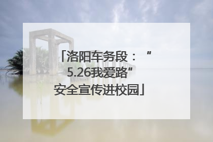 洛阳车务段：“5.26我爱路”安全宣传进校园