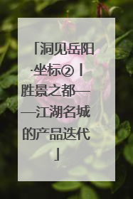 洞见岳阳·坐标②丨胜景之都——江湖名城的产品迭代