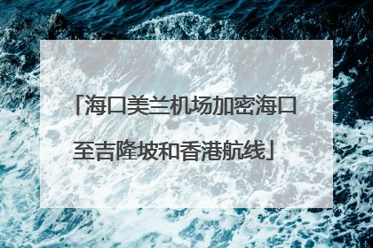 海口美兰机场加密海口至吉隆坡和香港航线