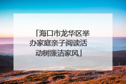 海口市龙华区举办家庭亲子阅读活动树廉洁家风
