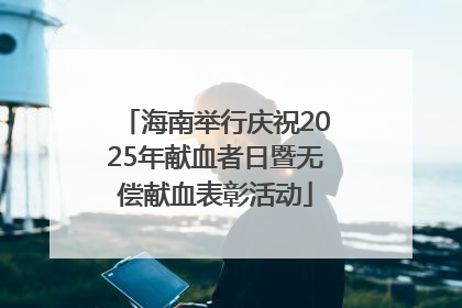 海南举行庆祝2025年献血者日暨无偿献血表彰活动