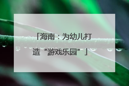 海南：为幼儿打造“游戏乐园”
