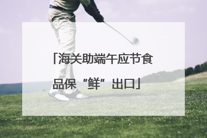 海关助端午应节食品保“鲜”出口