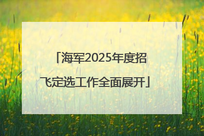 海军2025年度招飞定选工作全面展开