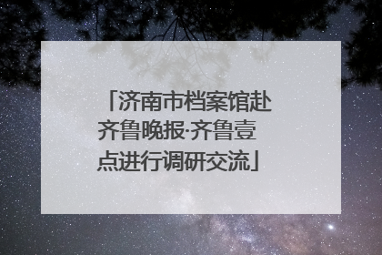 济南市档案馆赴齐鲁晚报·齐鲁壹点进行调研交流