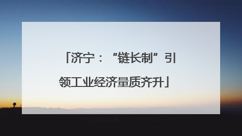 济宁：“链长制”引领工业经济量质齐升