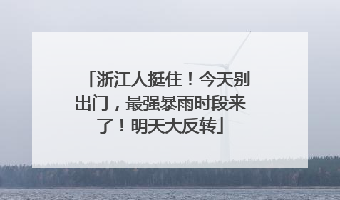 浙江人挺住！今天别出门，最强暴雨时段来了！明天大反转