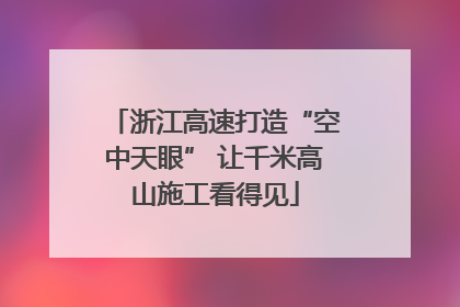 浙江高速打造“空中天眼” 让千米高山施工看得见