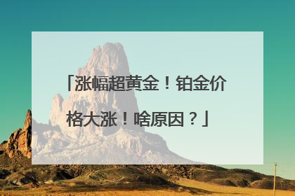 涨幅超黄金！铂金价格大涨！啥原因？