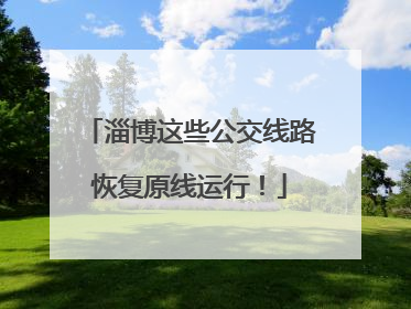 淄博这些公交线路恢复原线运行！