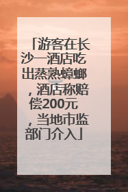 游客在长沙一酒店吃出蒸熟蟑螂，酒店称赔偿200元，当地市监部门介入