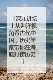 渌江讲坛丨从海洋视角看古代中国，历史学家带你在海底打捞历史